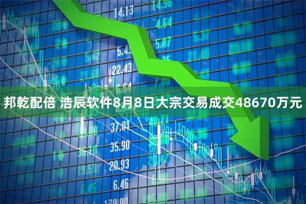 邦乾配倍 浩辰软件8月8日大宗交易成交48670万元