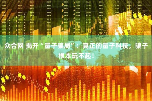 众合网 揭开“量子骗局”:真正的量子科技,骗子根本玩不起!