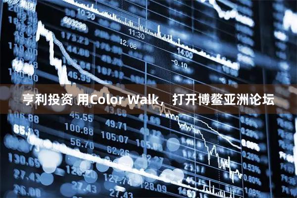 亨利投资 用Color Walk，打开博鳌亚洲论坛