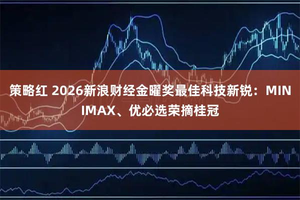 策略红 2026新浪财经金曜奖最佳科技新锐：MINIMAX、优必选荣摘桂冠