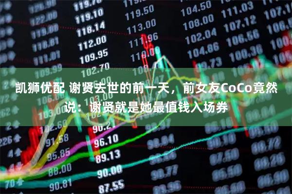 凯狮优配 谢贤去世的前一天，前女友CoCo竟然说：谢贤就是她最值钱入场券