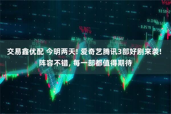 交易鑫优配 今明两天! 爱奇艺腾讯3部好剧来袭! 阵容不错, 每一部都值得期待